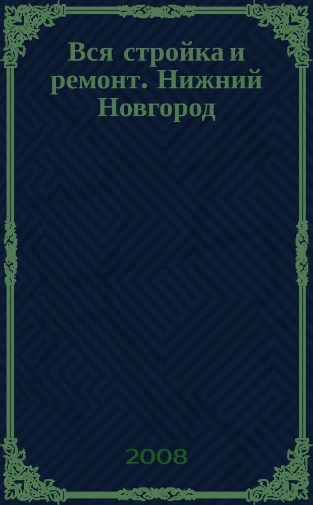 Вся стройка и ремонт. Нижний Новгород : еженедельный рекламно-информационный журнал. 2008, № 21 (21)