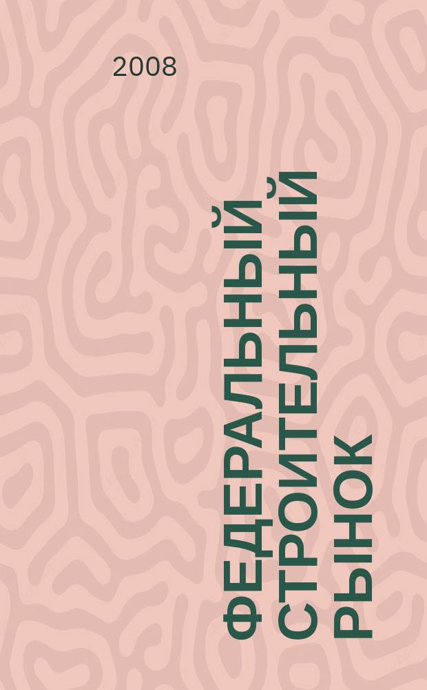 Федеральный строительный рынок : интервью, технологии, инвестиции всероссийский журнал строительного и промышленного заказа. 2008, № 7 (72)