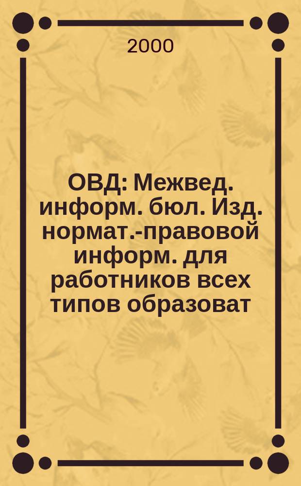 ОВД : Межвед. информ. бюл. Изд. нормат.-правовой информ. для работников всех типов образоват. учреждений Изд. ООО МИБ "Образование в док.". 2000, № 11 (96)