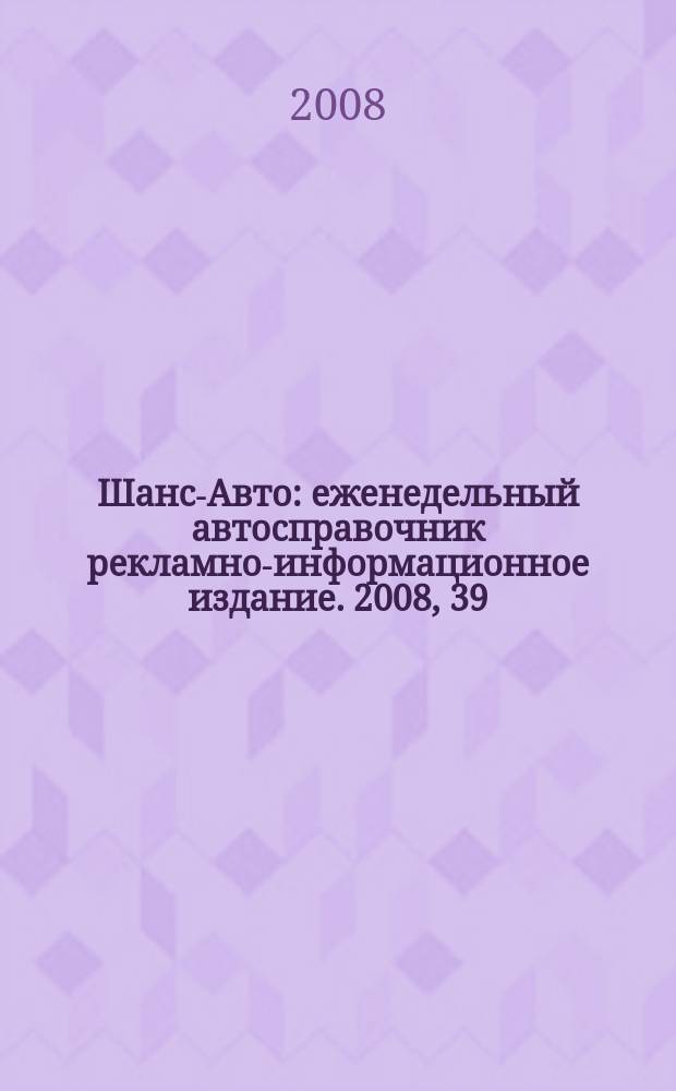 Шанс-Авто : еженедельный автосправочник рекламно-информационное издание. 2008, 39 (408)