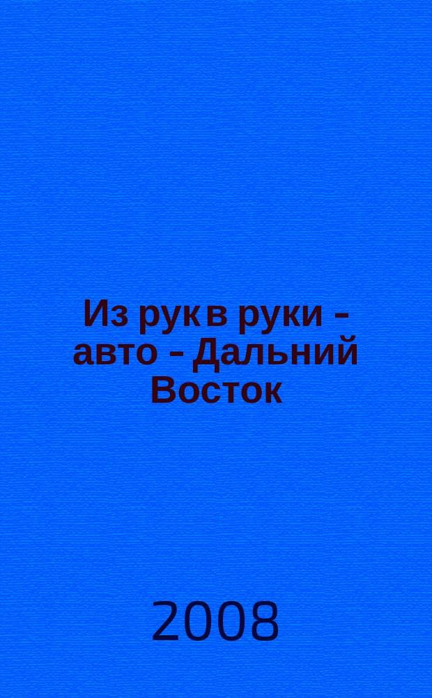 Из рук в руки - авто - Дальний Восток : еженедельник фотообъявлений. 2008, № 39 (521)