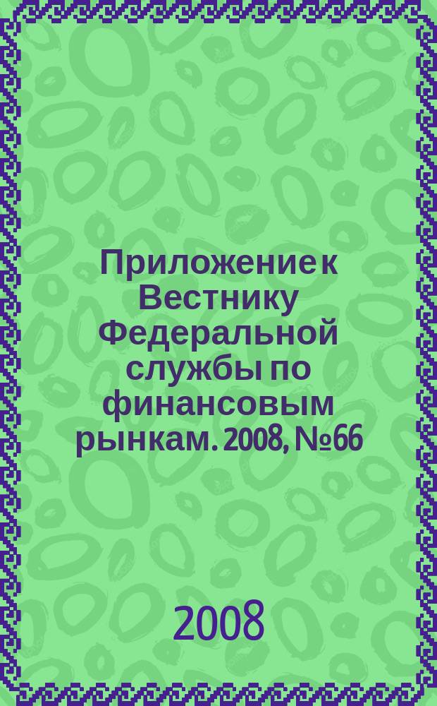Приложение к Вестнику Федеральной службы по финансовым рынкам. 2008, № 66 (1087)