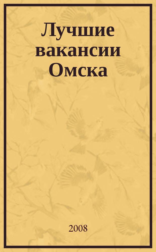 Лучшие вакансии Омска : работа, обучение рекламно-информационный еженедельник спроса и предложений на рынке ируда г. Омска. 2008, № 39 (126)