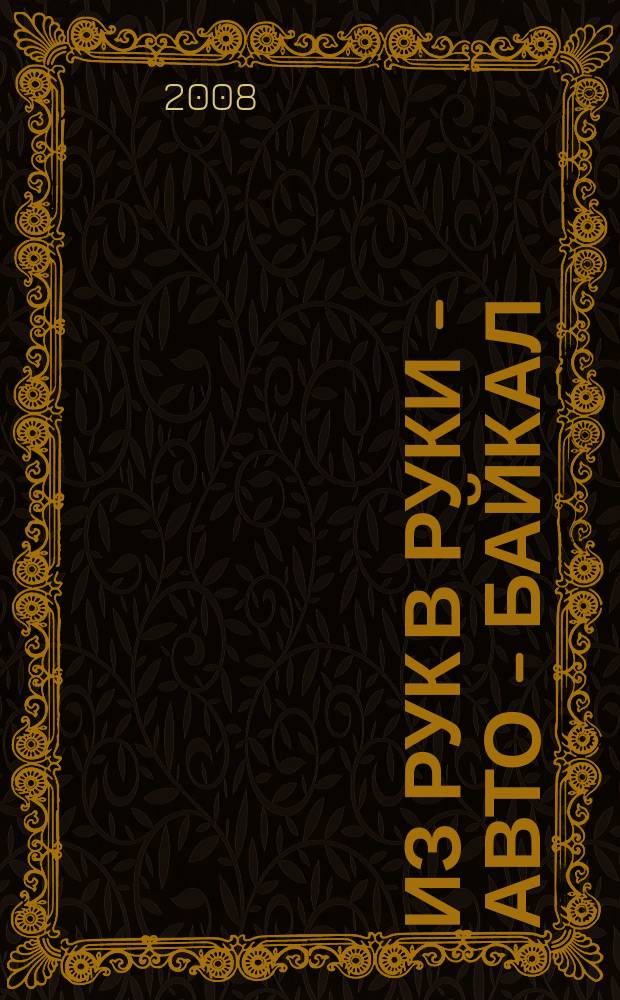 Из рук в руки - авто - Байкал : еженедельник фотообъявлений. 2008, № 40 (52)