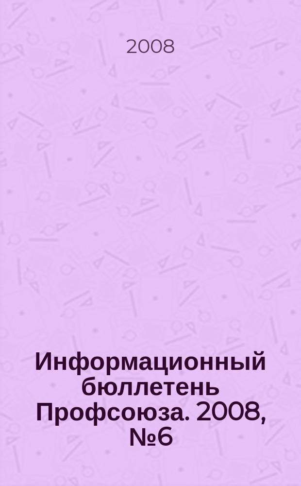 Информационный бюллетень Профсоюза. 2008, № 6 (88)