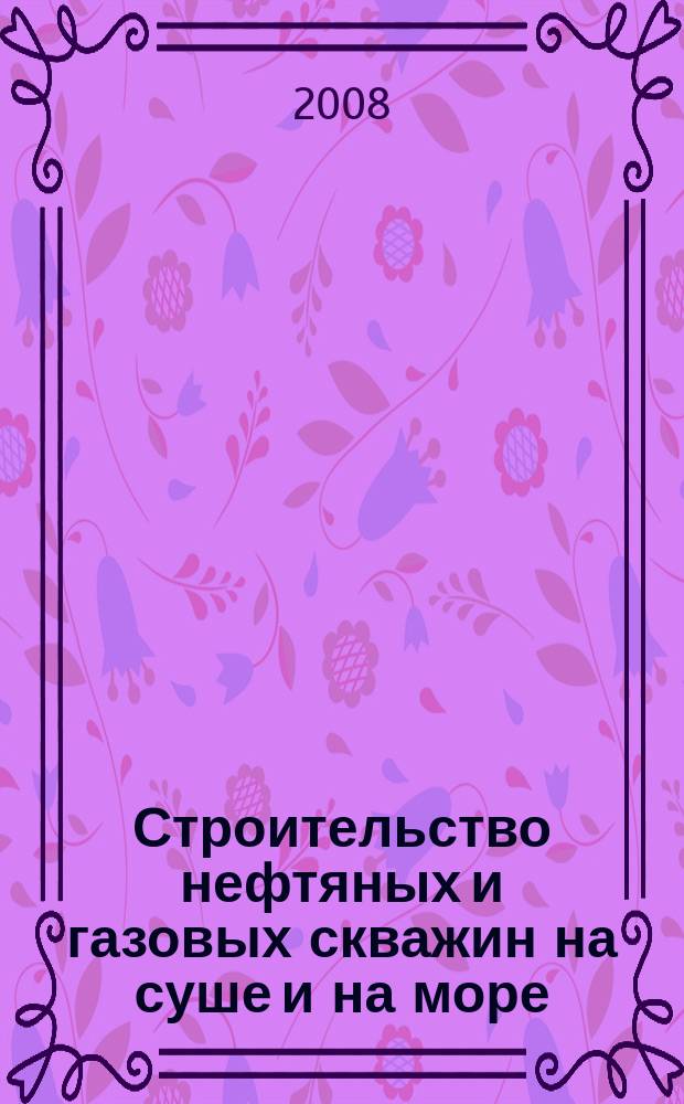 Строительство нефтяных и газовых скважин на суше и на море : Науч.-техн. журн. НТЖ. 2008, № 11