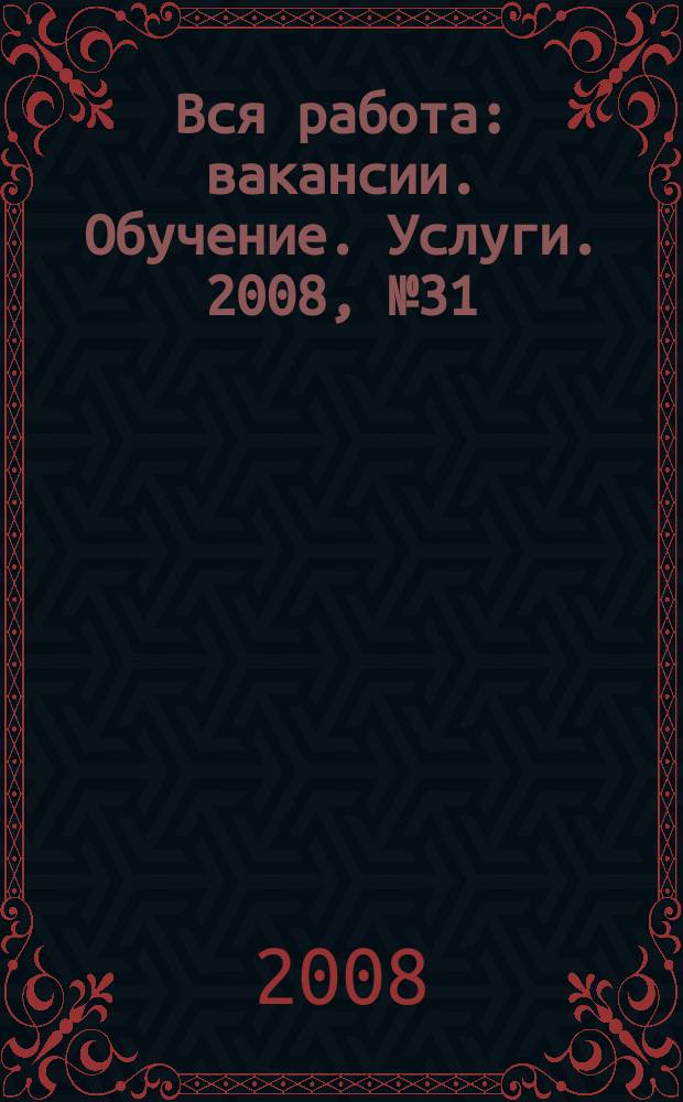 Вся работа : вакансии. Обучение. Услуги. 2008, № 31 (53)