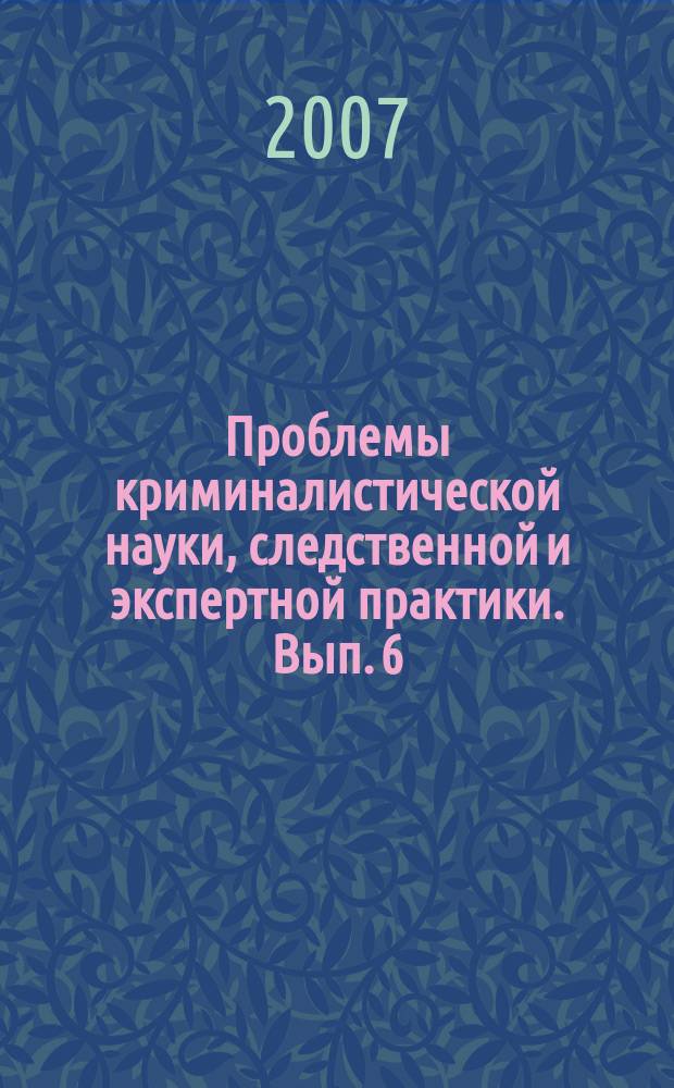Проблемы криминалистической науки, следственной и экспертной практики. Вып. 6