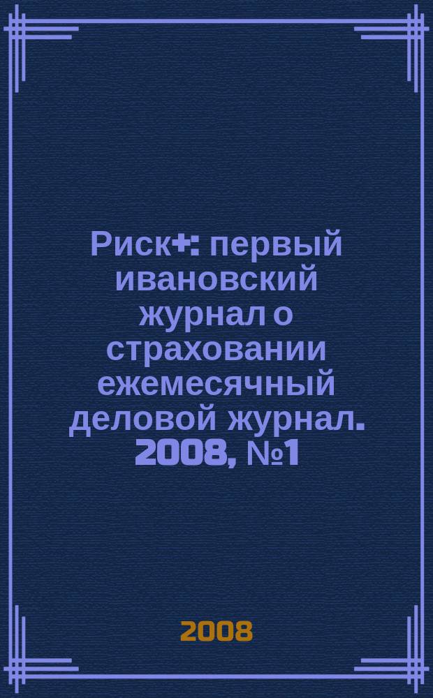 Риск+ : первый ивановский журнал о страховании ежемесячный деловой журнал. 2008, № 1 (1)