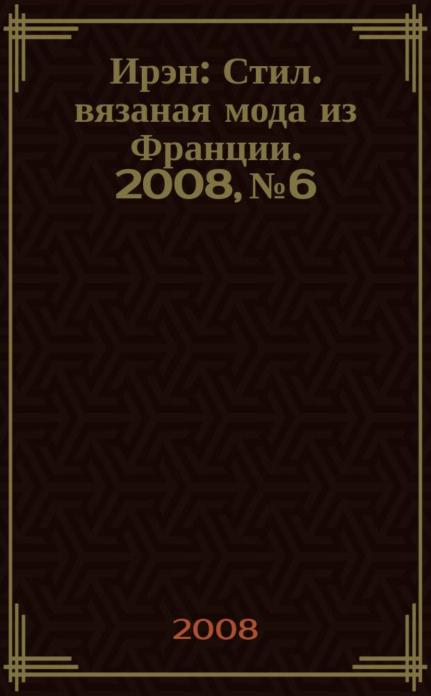 Ирэн : Стил. вязаная мода из Франции. 2008, № 6