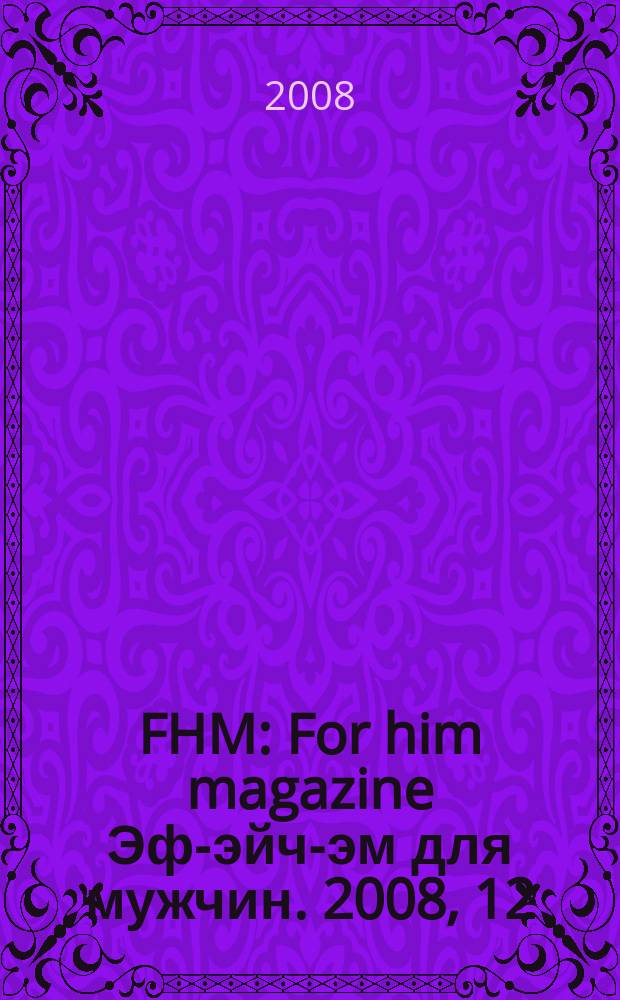 FHM : For him magazine Эф-эйч-эм для мужчин. 2008, 12 (87)