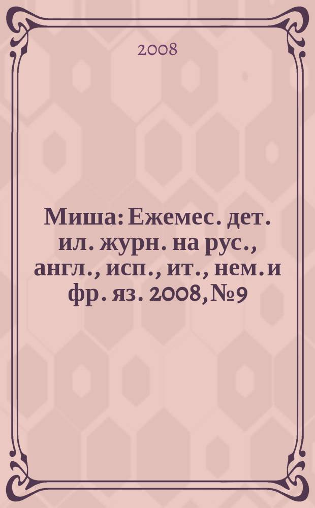 Миша : Ежемес. дет. ил. журн. на рус., англ., исп., ит., нем. и фр. яз. 2008, № 9