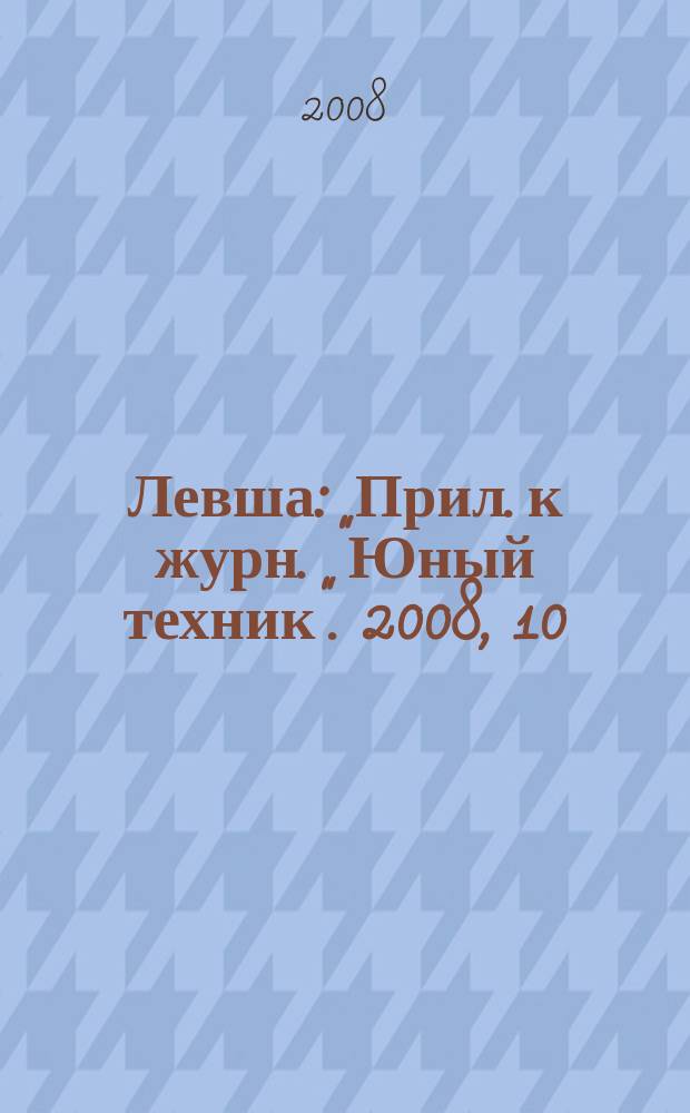 Левша : Прил. к журн. "Юный техник". 2008, 10