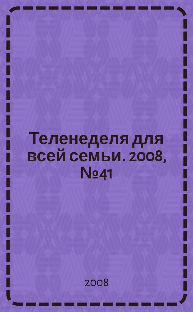 Теленеделя для всей семьи. 2008, № 41 (96)