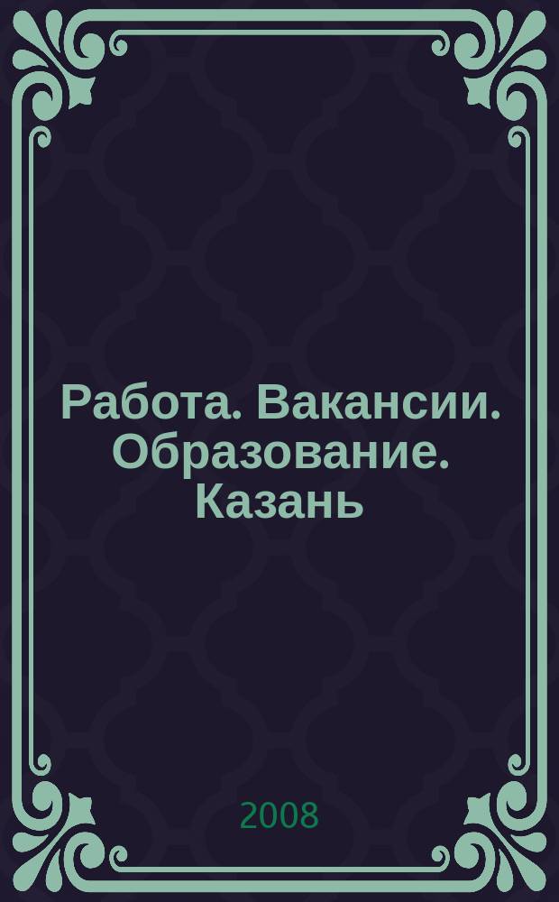 Работа. Вакансии. Образование. Казань : еженедельный журнал вакансий. 2008, № 42
