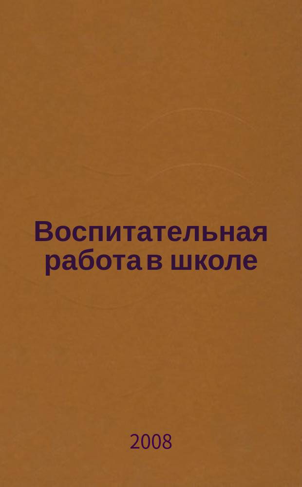 Воспитательная работа в школе : Деловой журн. заместителя директора по воспит. работе. 2008, № 1