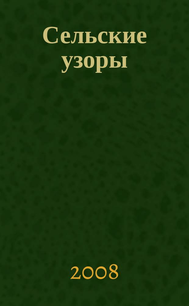 Сельские узоры : Науч.-произв. и лит.-публицист. журн. 2008, № 4 (89)