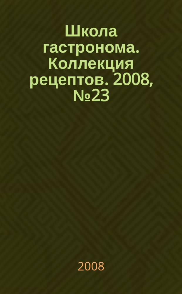 Школа гастронома. Коллекция рецептов. 2008, № 23 (55)