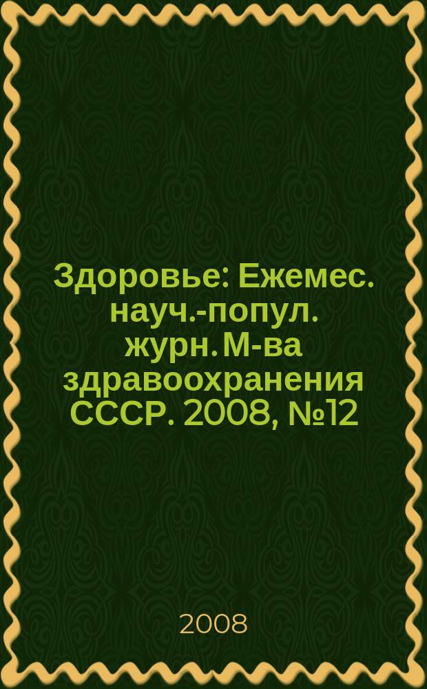 Здоровье : Ежемес. науч.-попул. журн. М-ва здравоохранения СССР. 2008, № 12 (643)