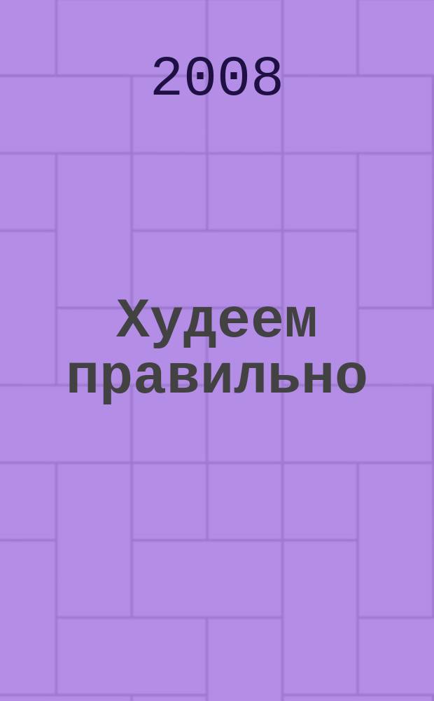 Худеем правильно : вкусно, легко, надёжно. 2008, № 12