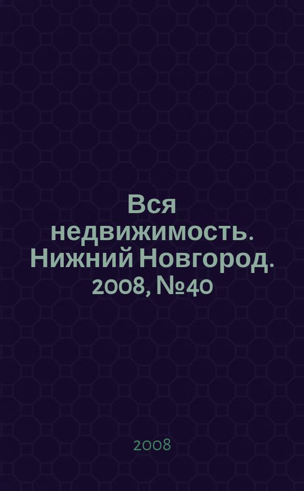 Вся недвижимость. Нижний Новгород. 2008, № 40 (149)