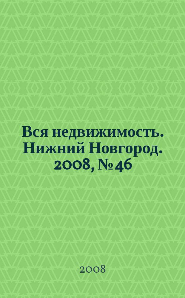Вся недвижимость. Нижний Новгород. 2008, № 46 (155)