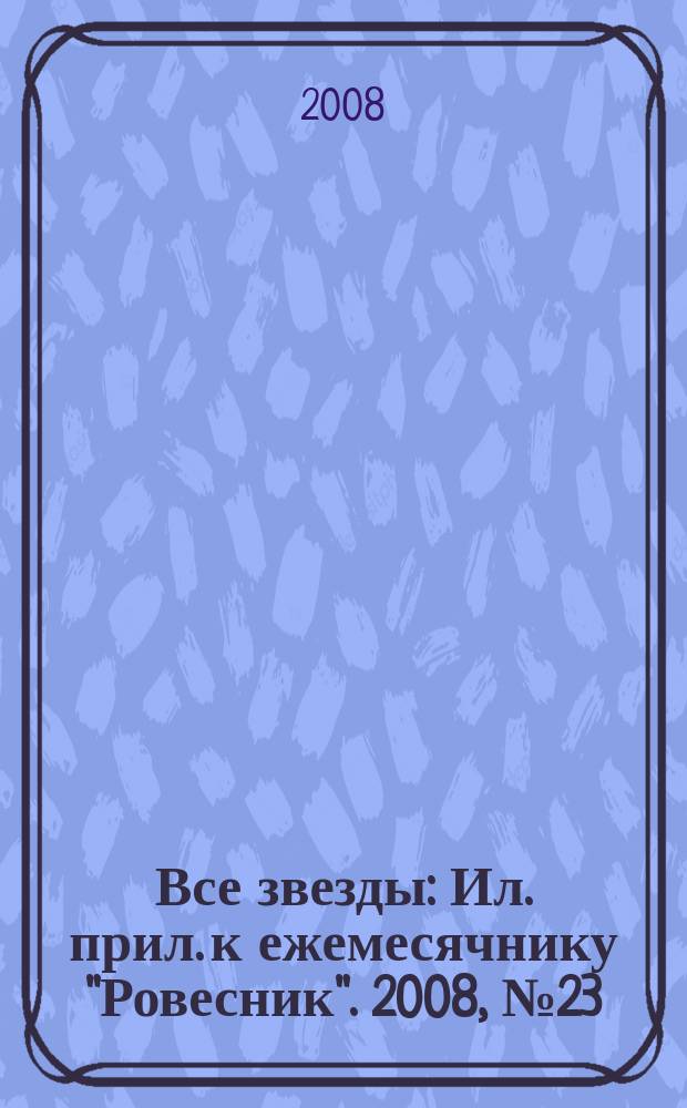 Все звезды : Ил. прил. к ежемесячнику "Ровесник". 2008, № 23 (245)