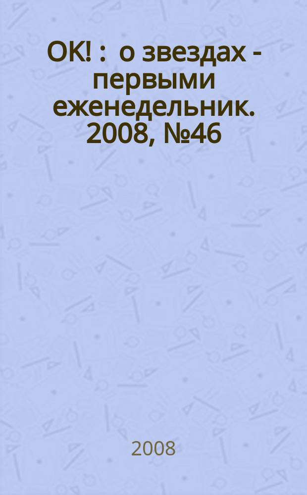 OK ! : о звездах - первыми еженедельник. 2008, № 46 (107)