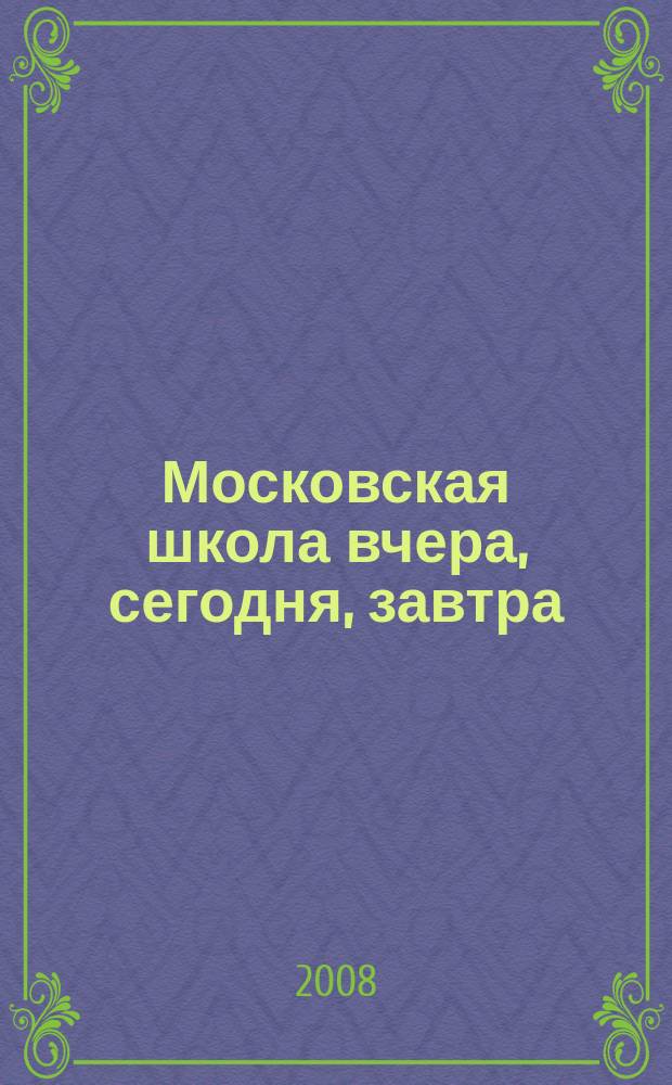 Московская школа вчера, сегодня, завтра : Информ.-аналит. изд. Моск. ком. образования. 2008, № 8