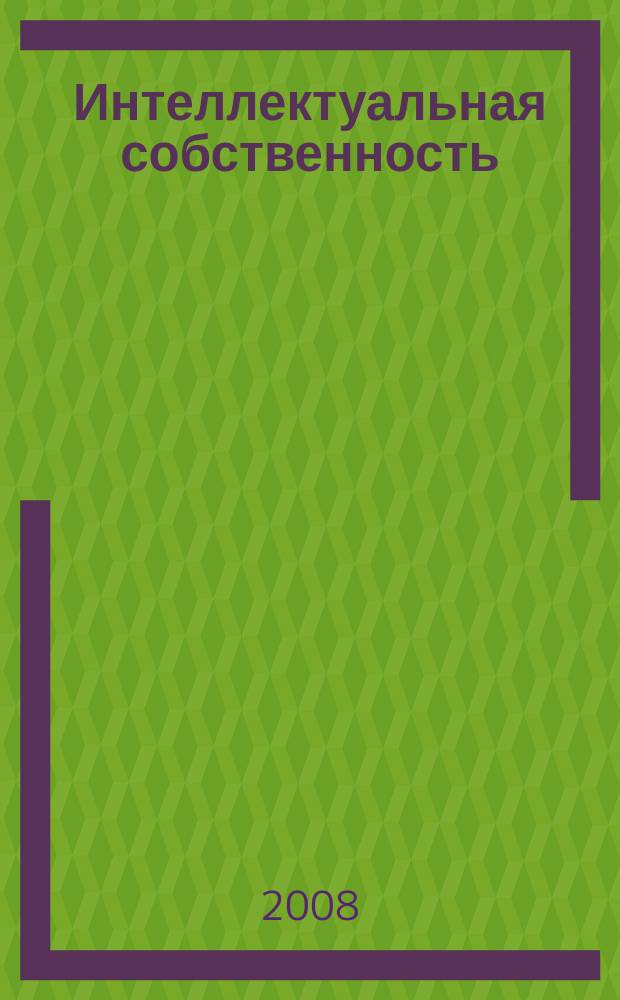 Интеллектуальная собственность : Науч.-практ. журн. 2008, № 12