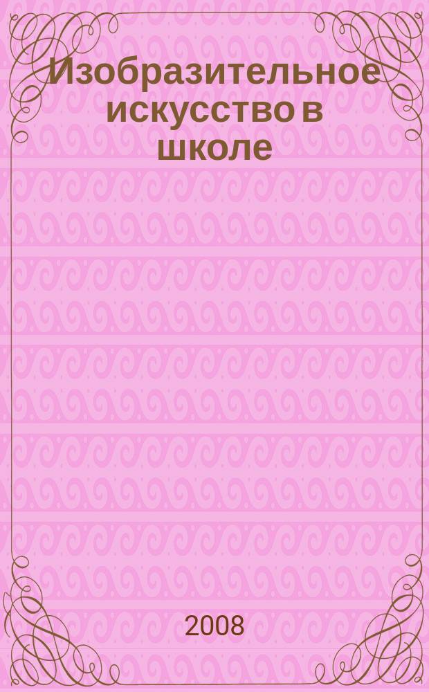 Изобразительное искусство в школе : Науч.-метод. и науч.-попул. журн. 2008, № 4