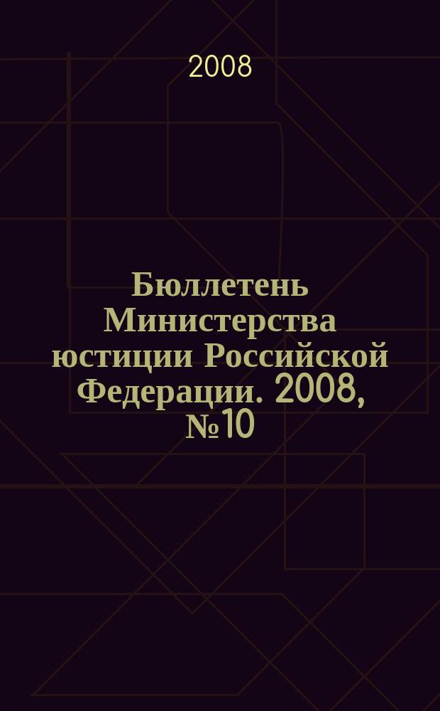Бюллетень Министерства юстиции Российской Федерации. 2008, № 10 (130)