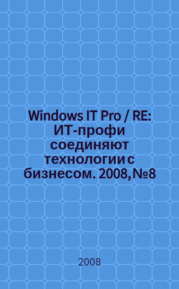 Windows IT Pro / RE : ИТ-профи соединяют технологии с бизнесом. 2008, № 8