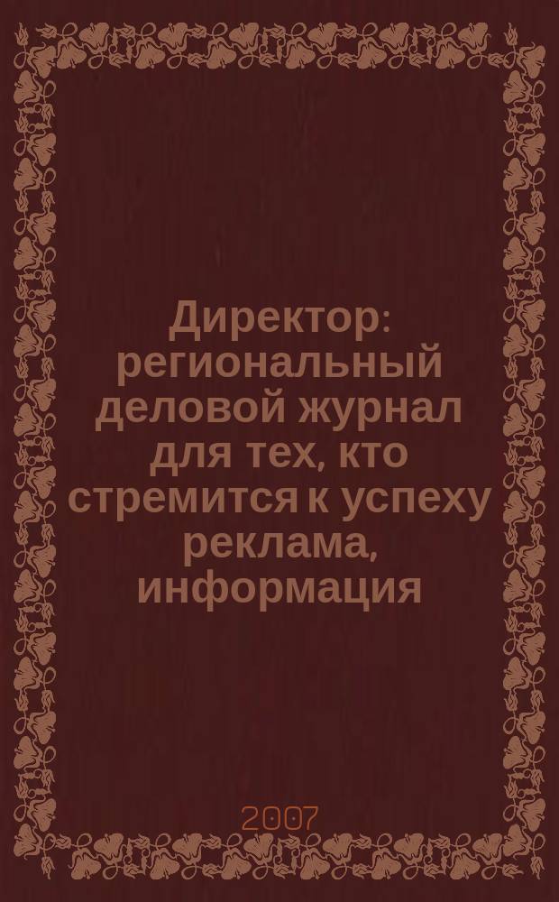 Директор : региональный деловой журнал для тех, кто стремится к успеху реклама, информация, аналитика. 2007, № 3 (74)