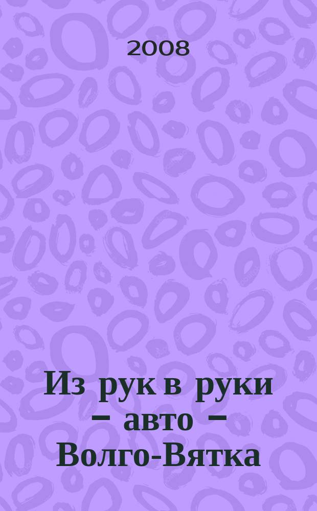 Из рук в руки - авто - Волго-Вятка : еженедельник фотообъявлений. 2008, № 45 (206)