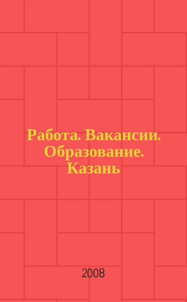 Работа. Вакансии. Образование. Казань : еженедельный журнал вакансий. 2008, № 23