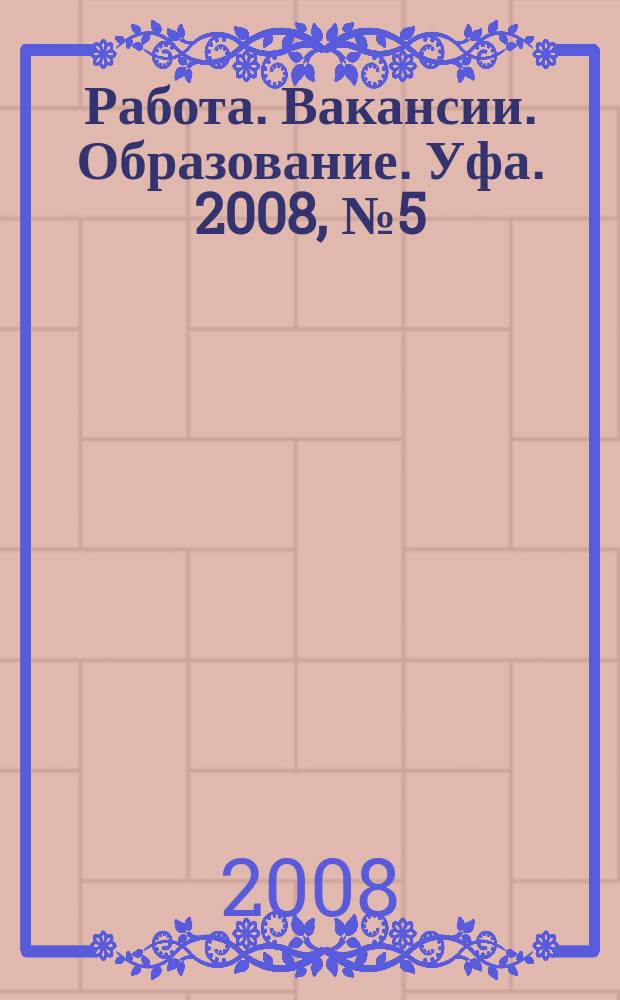 Работа. Вакансии. Образование. Уфа. 2008, № 5 (5)