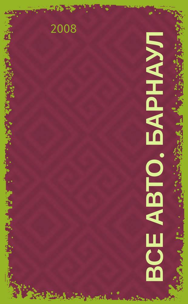 Все авто. Барнаул : рекламно-информационное издание приложение к газете "Из рук в руки". 2008, авг. (1)