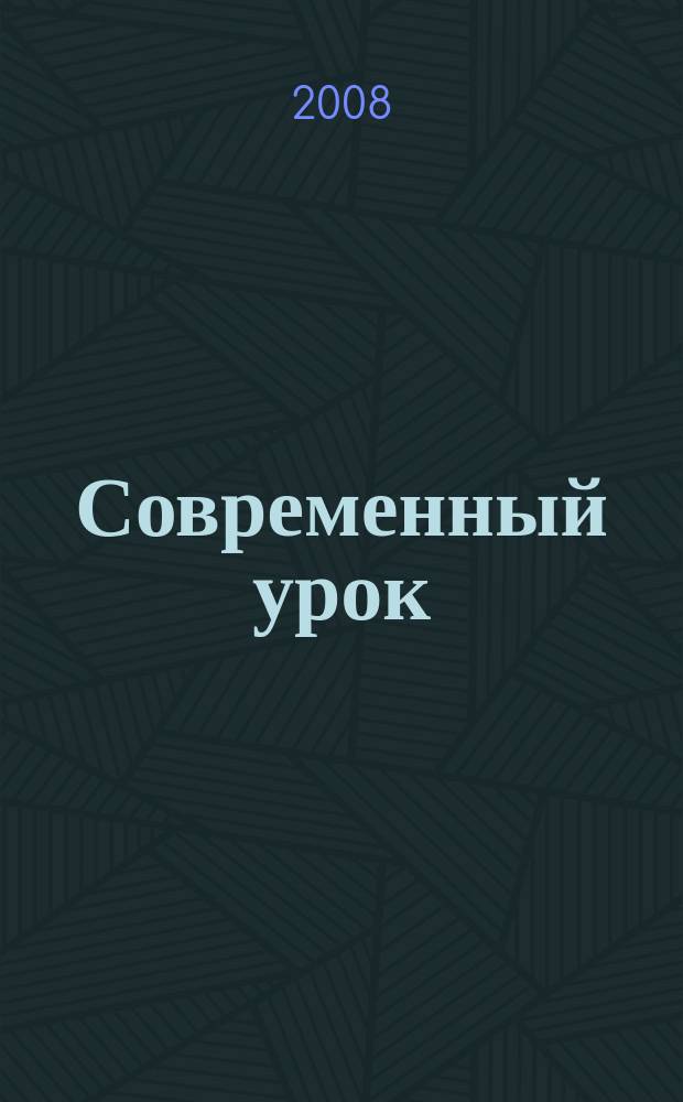 Современный урок : предметно-содержательный журнал для заместителей директора по учебно-воспитательной и научно-методической работе и учителей-предметников. 2008, № 10 (34)
