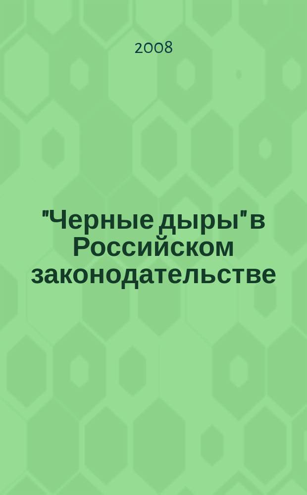 "Черные дыры" в Российском законодательстве : Юрид. журн. Для юристов, руководителей орг. и гл. бухгалтеров. 2008, № 3