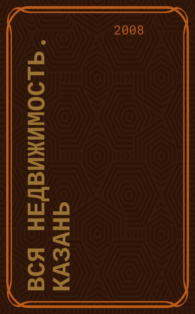 Вся недвижимость. Казань : рекламно-информационное издание. 2008, № 47 (173)