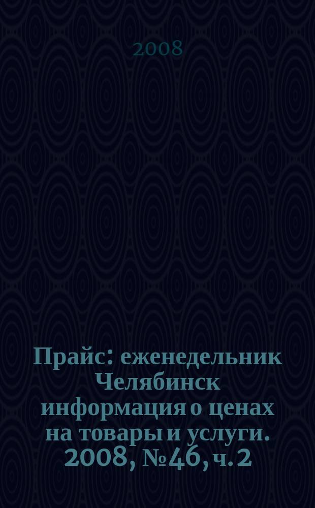 Прайс : еженедельник Челябинск информация о ценах на товары и услуги. 2008, № 46, ч. 2 (696)