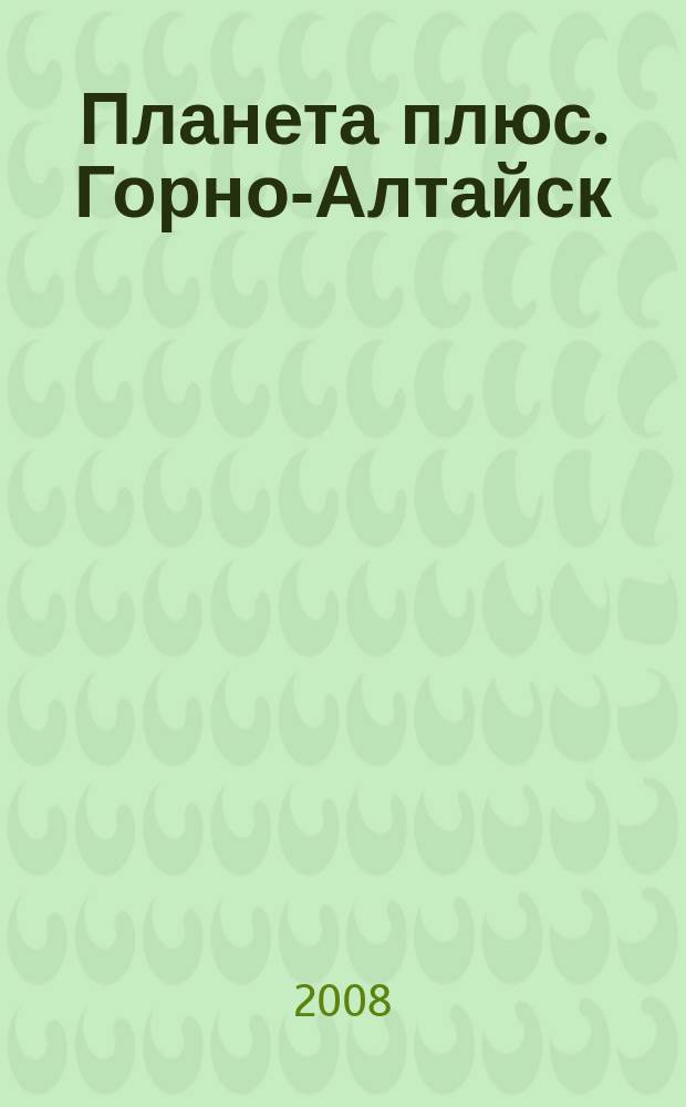 Планета плюс. Горно-Алтайск : рекламно-информационный журнал. 2008, № 35 (245)