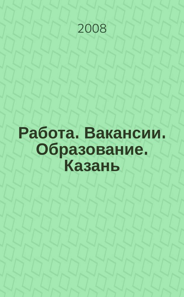 Работа. Вакансии. Образование. Казань : еженедельный журнал вакансий. 2008, № 26