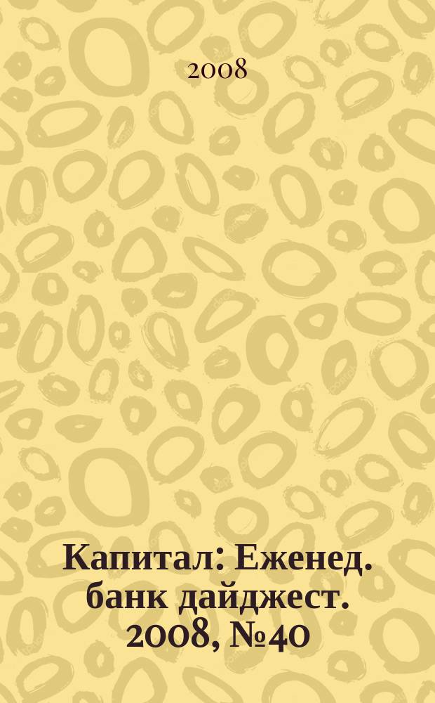 Капитал : Еженед. банк дайджест. 2008, № 40 (721)