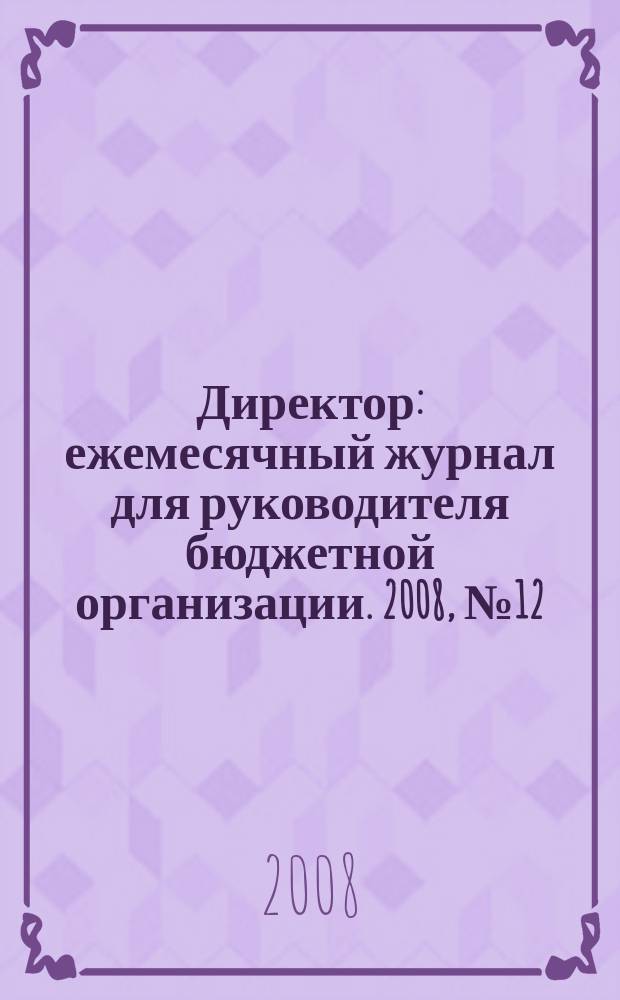 Директор : ежемесячный журнал для руководителя бюджетной организации. 2008, № 12