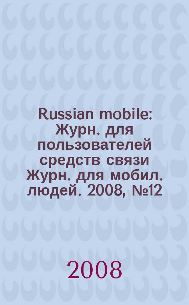 Russian mobile : Журн. для пользователей средств связи Журн. для мобил. людей. 2008, № 12