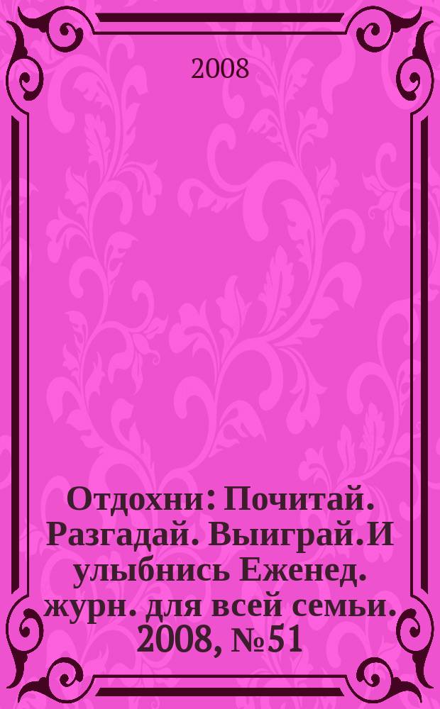 Отдохни : Почитай. Разгадай. Выиграй. И улыбнись Еженед. журн. для всей семьи. 2008, № 51