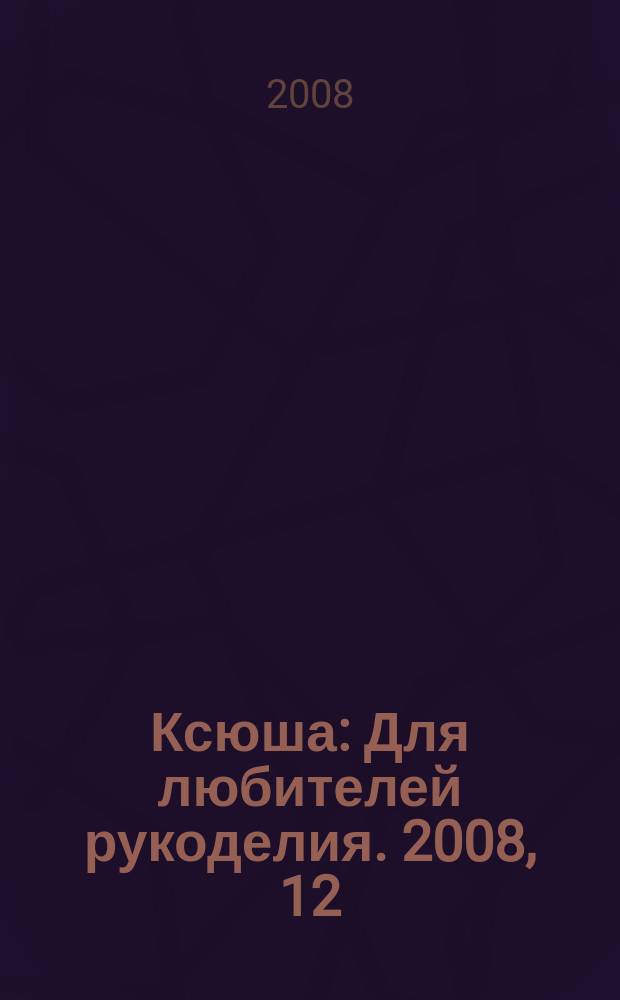 Ксюша : Для любителей рукоделия. 2008, 12
