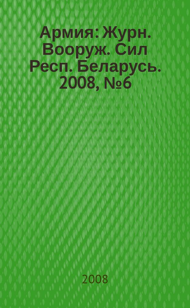 Армия : Журн. Вооруж. Сил Респ. Беларусь. 2008, № 6 (76)